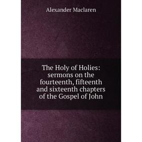 

Книга The Holy of Holies: sermons on the fourteenth, fifteenth and sixteenth chapters of the Gospel of John