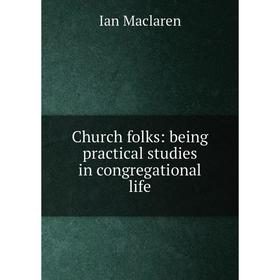 

Книга Church folks: being practical studies in congregational life