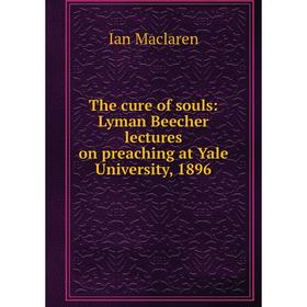 

Книга The cure of souls: Lyman Beecher lectures on preaching at Yale University, 1896