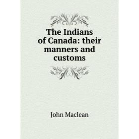 

Книга The Indians of Canada: their manners and customs
