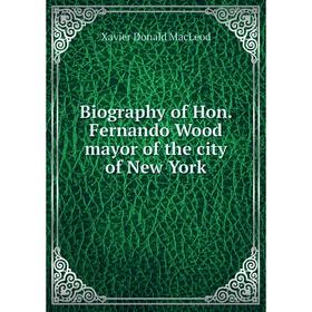 

Книга Biography of Hon. Fernando Wood mayor of the city of New York
