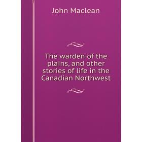 

Книга The warden of the plains, and other stories of life in the Canadian Northwest