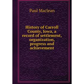 

Книга History of Carroll County, Iowa, a record of settlement, organization, progress and achievement