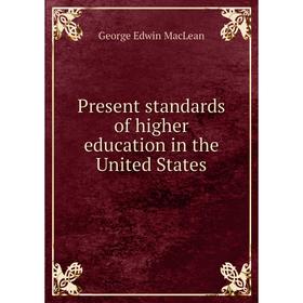 

Книга Present standards of higher education in the United States