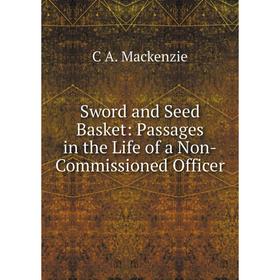 

Книга Sword and Seed Basket: Passages in the Life of a Non-Commissioned Officer