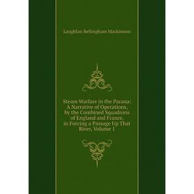 

Книга Steam Warfare in the Parana: A Narrative of Operations, by the Combined Squadrons of England and France