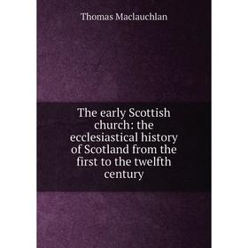 

Книга The early Scottish church: the ecclesiastical history of Scotland from the first to the twelfth century