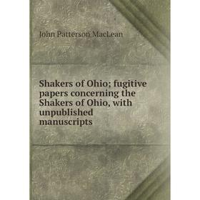 

Книга Shakers of Ohio; fugitive papers concerning the Shakers of Ohio, with unpublished manuscripts; J.P. MacLean