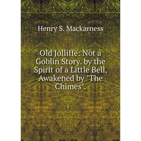 

Книга Old Jolliffe: Not a Goblin Story by the Spirit of a Little Bell, Awakened by The Chimes