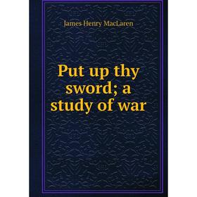 

Книга Put up thy sword; a study of war; James Henry MacLaren