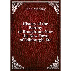 

Книга History of the Barony of Broughton: Now the New Town of Edinburgh, Etc