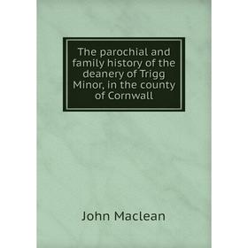 

Книга The parochial and family history of the deanery of Trigg Minor, in the county of Cornwall