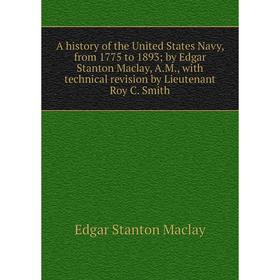 

Книга A history of the United States Navy, from 1775 to 1893; by Edgar Stanton Maclay, A.M., with technical revision by Lieutenant Roy C. Smith; Edgar