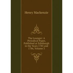 

Книга The Lounger: A Periodical Paper, Published at Edinburgh in the Years 1785 and 1786, Volume 3