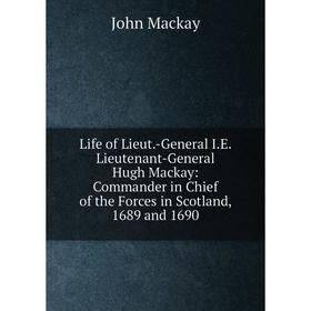 

Книга Life of Lieut-General IE Lieutenant-General Hugh Mackay: Commander in Chief of the Forces in Scotland, 1689 and 1690