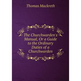 

Книга The Churchwarden's Manual, Or a Guide to the Ordinary Duties of a Churchwarden