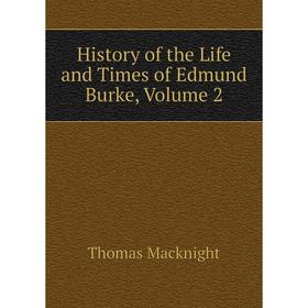 

Книга History of the Life and Times of Edmund Burke, Volume 2