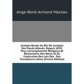 

Книга Compte Rendu Au Roi De L'emploi Des Fonds Alloués, Depuis 1839: Pour L'enseignement Religieux Et Élémentaire Des Noirs, Et De L'exécution Des Lo