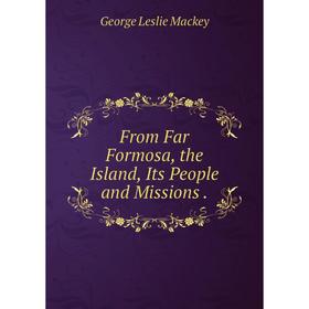 

Книга From Far Formosa, the Island, Its People and Missions.