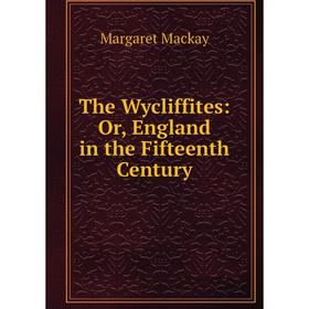 

Книга The Wycliffites: Or, England in the Fifteenth Century