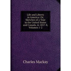 

Книга Life and Liberty in America: or Sketches of a Tour in the United States and Canada, in 1857-8, Volumes 1-2
