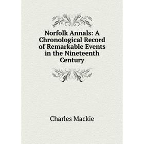

Книга Norfolk Annals: A Chronological Record of Remarkable Events in the Nineteenth Century