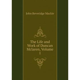 

Книга The Life and Work of Duncan Mclaren, Volume 1