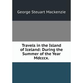 

Книга Travels in the Island of Iceland: During the Summer of the Year Mdcccx.