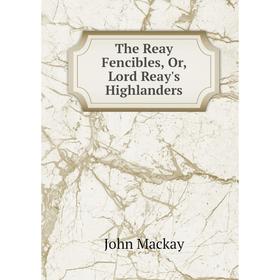 

Книга The Reay Fencibles, Or, Lord Reay's Highlanders