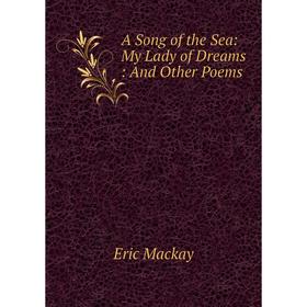 

Книга A Song of the Sea: My Lady of Dreams: And Other Poems