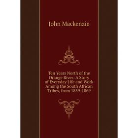

Книга Ten Years North of the Orange River: A Story of Everyday Life and Work Among the South African Tribes, from 1859-1869