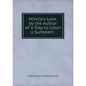 

Книга Minnie's Love, by the Author of 'a Trap to Catch a Sunbeam'