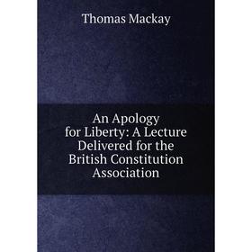 

Книга An Apology for Liberty: A Lecture Delivered for the British Constitution Association