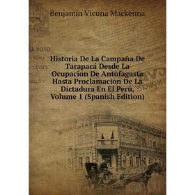 

Книга Historia De La Campaña De Tarapacá Desde La Ocupacion De Antofagasta Hasta Proclamacion De La Dictadura En El Perú