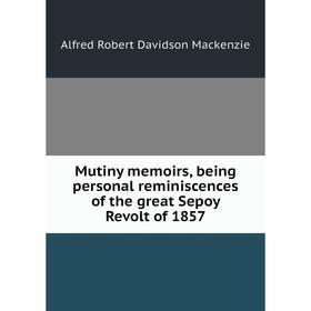 

Книга Mutiny memoirs, being personal reminiscences of the great Sepoy Revolt of 1857