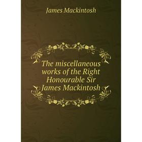 

Книга The miscellaneous works of the Right Honourable Sir James Mackintosh