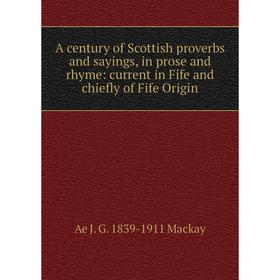 

Книга A century of Scottish proverbs and sayings, in prose and rhyme: current in Fife and chiefly of Fife Origin