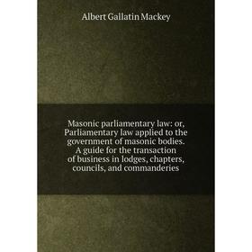 

Книга Masonic parliamentary law: or Parliamentary law applied to the government of masonic bodies A guide for the transaction of business in lodges