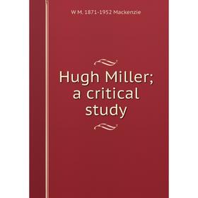

Книга Hugh Miller; a critical study; W M. 1871-1952 Mackenzie