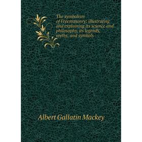 

Книга The symbolism of Freemasonry: illustrating and explaining its science and philosophy, its legends, myths, and symbols