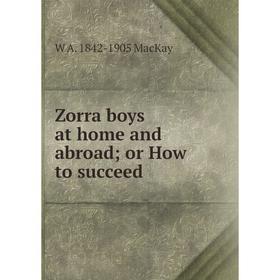

Книга Zorra boys at home and abroad; or How to succeed; W A. 1842-1905 MacKay