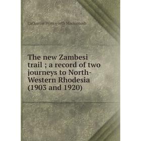 

Книга The new Zambesi trail; a record of two journeys to North-Western Rhodesia (1903 and 1920); Catharine Winkworth Mackintosh