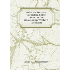 

Книга Notes on Western Turkistan Some notes on the situation in Western Turkistan