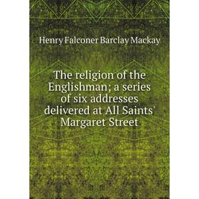 

Книга The religion of the Englishman; a series of six addresses delivered at All Saints' Margaret Street