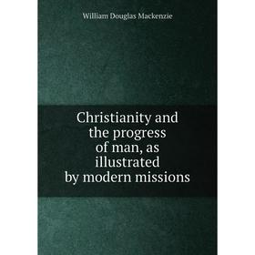 

Книга Christianity and the progress of man, as illustrated by modern missions