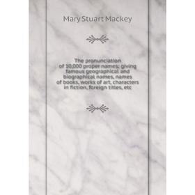 

Книга The pronunciation of 10,000 proper names; giving famous geographical and biographical names, names of books, works of art, characters in fiction