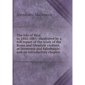 

Книга The Isle of Skye in 1882-1883: illustrated by a full report of the trials of the Braes and Glendale crofters, at Inverness and Edinburgh; and an