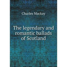 

Книга The legendary and romantic ballads of Scotland