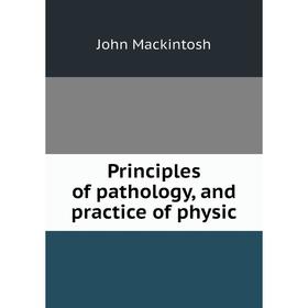 

Книга Principles of pathology, and practice of physic