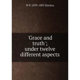 

Книга Grace and truth'; under twelve different aspects; W P. 1839-1885 Mackay